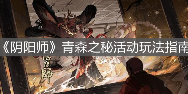 《阴阳师》青森之秘活动玩法指南