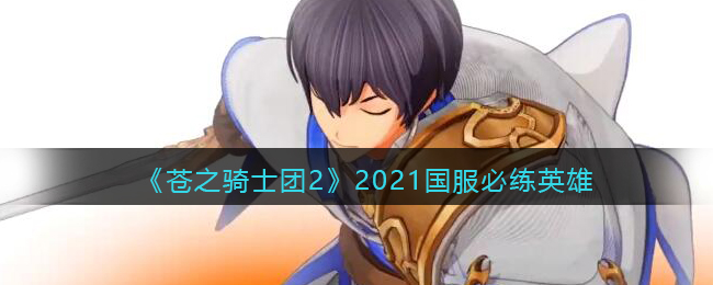 《苍之骑士团2》2021国服必练英雄