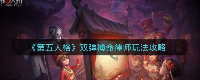 《第五人格》双弹搏命律师玩法攻略