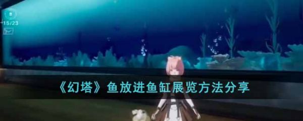 幻塔鱼怎么放进鱼缸展览？鱼放进鱼缸展览方法分享