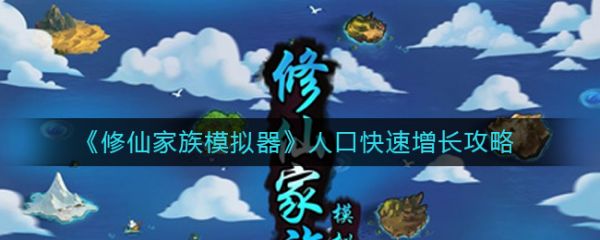 修仙家族模拟器为什么人数停止增长？人口快速增长攻略