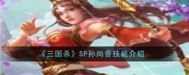 三国杀SP武将图鉴：SP孙尚香