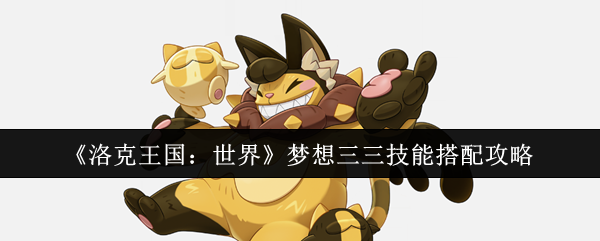 洛克王国世界梦想三三配招表分享